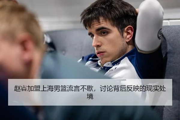赵睿加盟上海男篮流言不歇，讨论背后反映的现实处境